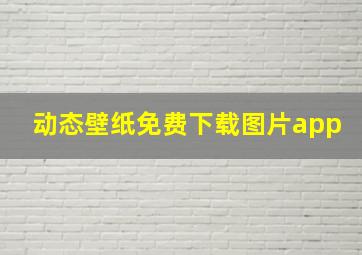 动态壁纸免费下载图片app