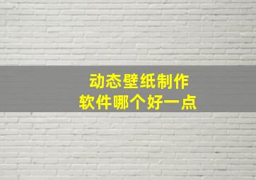 动态壁纸制作软件哪个好一点