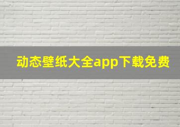 动态壁纸大全app下载免费