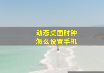 动态桌面时钟怎么设置手机