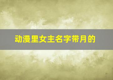 动漫里女主名字带月的