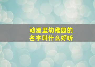 动漫里幼稚园的名字叫什么好听