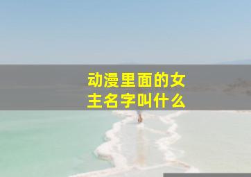 动漫里面的女主名字叫什么