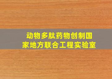 动物多肽药物创制国家地方联合工程实验室