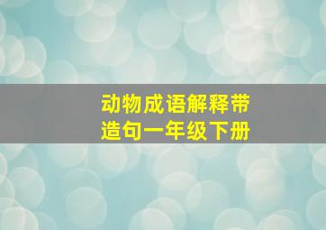 动物成语解释带造句一年级下册