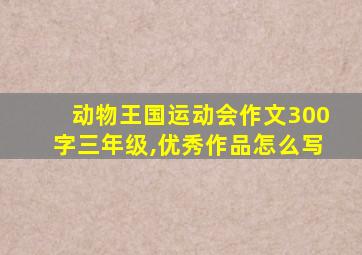 动物王国运动会作文300字三年级,优秀作品怎么写