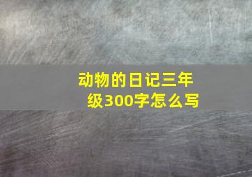 动物的日记三年级300字怎么写