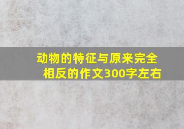 动物的特征与原来完全相反的作文300字左右