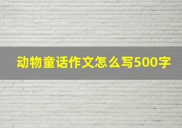 动物童话作文怎么写500字