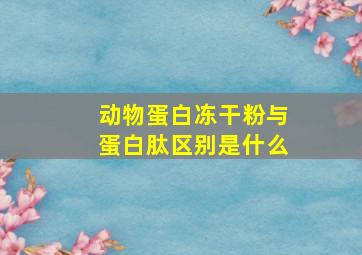 动物蛋白冻干粉与蛋白肽区别是什么