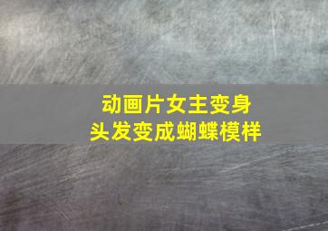 动画片女主变身头发变成蝴蝶模样