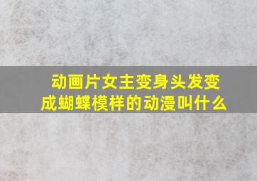 动画片女主变身头发变成蝴蝶模样的动漫叫什么