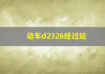 动车d2326经过站