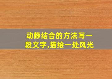 动静结合的方法写一段文字,描绘一处风光