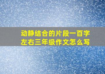 动静结合的片段一百字左右三年级作文怎么写