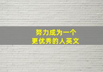 努力成为一个更优秀的人英文