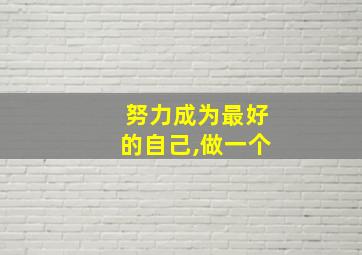 努力成为最好的自己,做一个