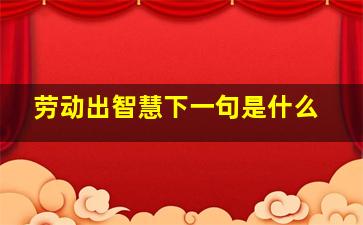 劳动出智慧下一句是什么