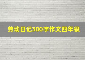 劳动日记300字作文四年级