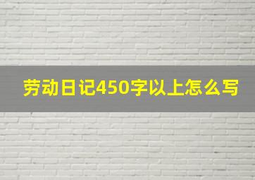 劳动日记450字以上怎么写