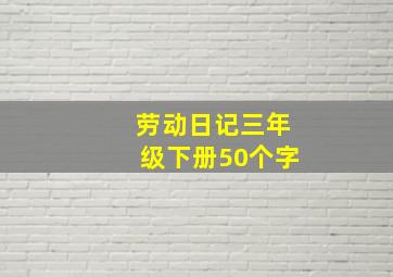 劳动日记三年级下册50个字