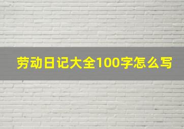 劳动日记大全100字怎么写