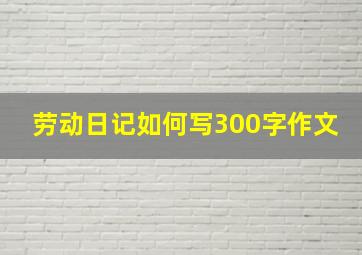 劳动日记如何写300字作文