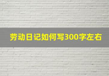 劳动日记如何写300字左右