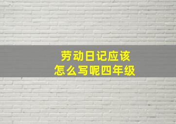 劳动日记应该怎么写呢四年级