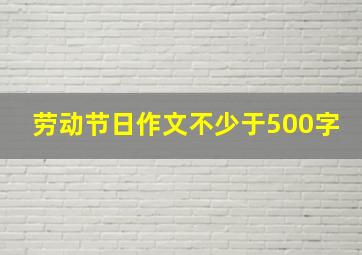 劳动节日作文不少于500字