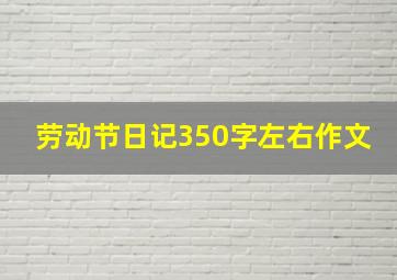 劳动节日记350字左右作文