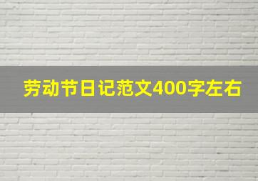 劳动节日记范文400字左右