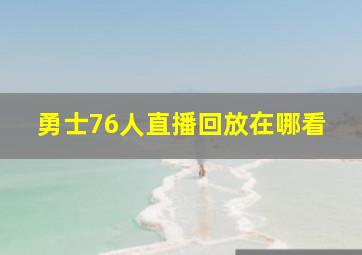 勇士76人直播回放在哪看