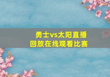 勇士vs太阳直播回放在线观看比赛