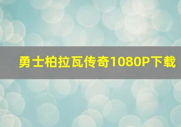 勇士柏拉瓦传奇1080P下载