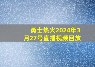 勇士热火2024年3月27号直播视频回放