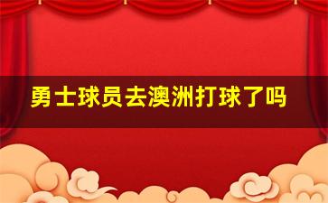 勇士球员去澳洲打球了吗