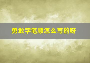 勇敢字笔顺怎么写的呀