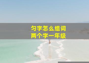 匀字怎么组词两个字一年级