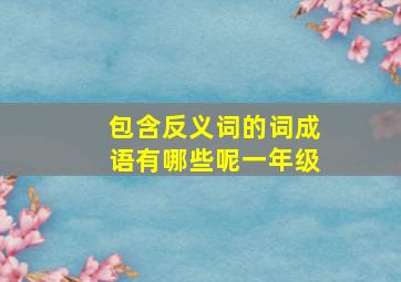 包含反义词的词成语有哪些呢一年级