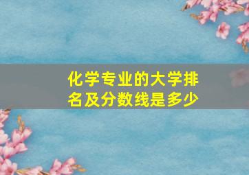 化学专业的大学排名及分数线是多少