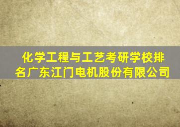 化学工程与工艺考研学校排名广东江门电机股份有限公司