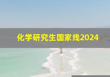 化学研究生国家线2024