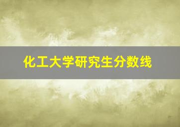 化工大学研究生分数线