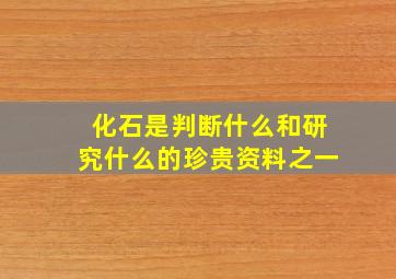 化石是判断什么和研究什么的珍贵资料之一