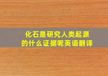 化石是研究人类起源的什么证据呢英语翻译