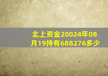 北上资金20024年08月19持有688276多少