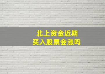 北上资金近期买入股票会涨吗