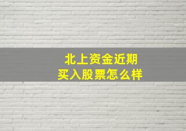 北上资金近期买入股票怎么样