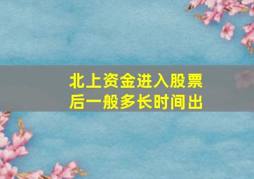 北上资金进入股票后一般多长时间出